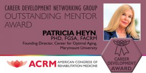 Congratulations to Dr. Patricia C. Heyn, for being awarded 2022, Career Development Networking Group Outstanding Mentor by the American Congress of Rehabilitation Medicine.